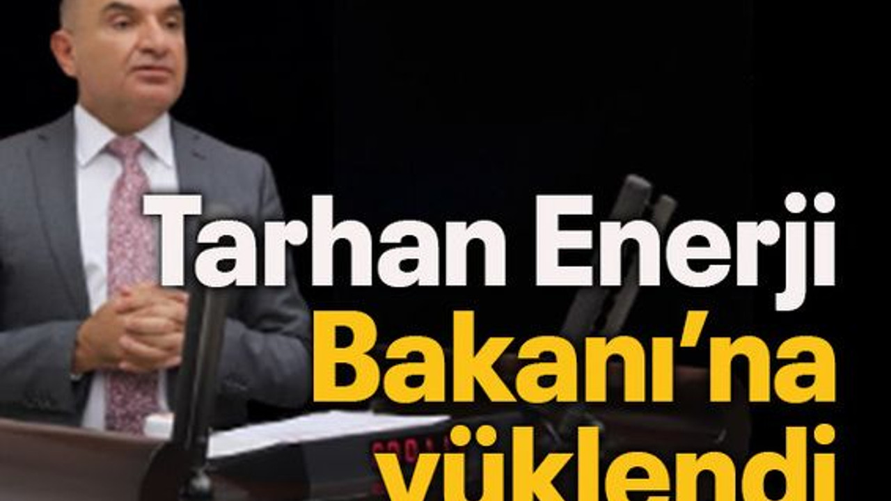 Tarhan Enerji Bakanı’na yüklendi